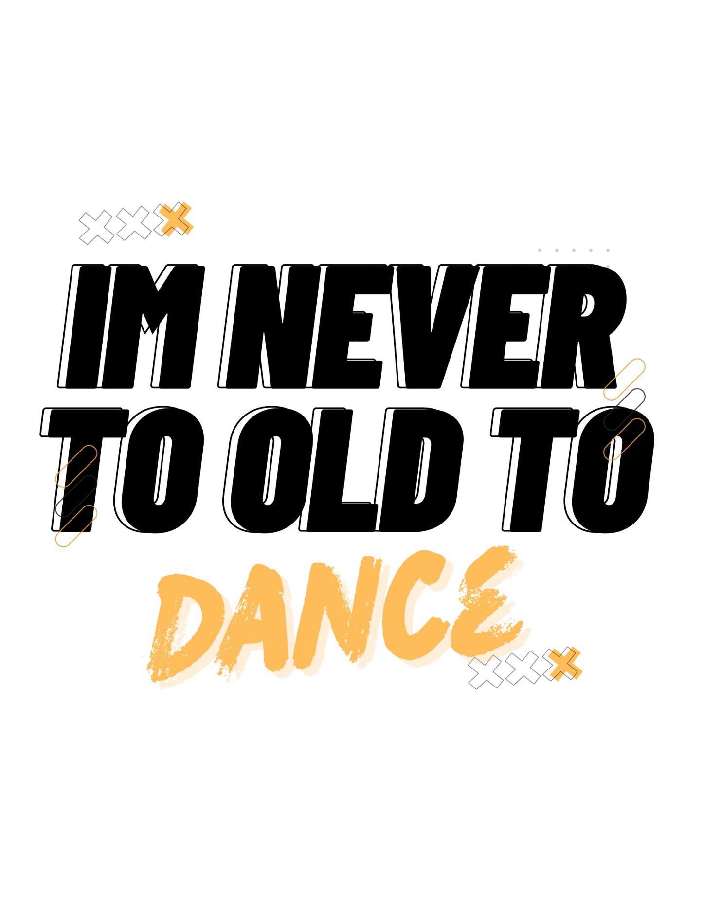 “I’m never to old to DANCE “ t -shirt